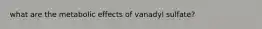 what are the metabolic effects of vanadyl sulfate?