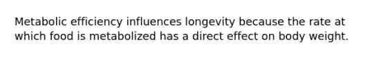 Metabolic efficiency influences longevity because the rate at which food is metabolized has a direct effect on body weight.