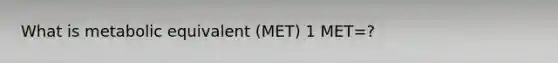 What is metabolic equivalent (MET) 1 MET=?