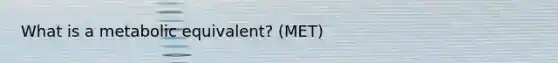 What is a metabolic equivalent? (MET)