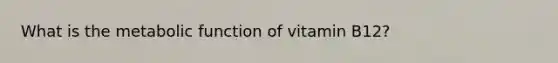 What is the metabolic function of vitamin B12?