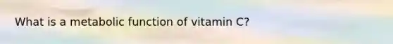 What is a metabolic function of vitamin C?