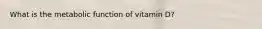 What is the metabolic function of vitamin D?
