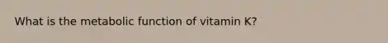 What is the metabolic function of vitamin K?