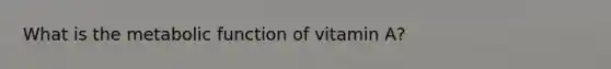 What is the metabolic function of vitamin A?