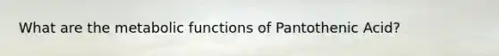 What are the metabolic functions of Pantothenic Acid?