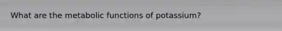 What are the metabolic functions of potassium?