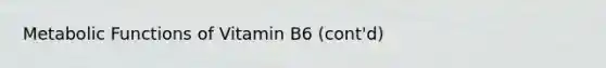 Metabolic Functions of Vitamin B6 (cont'd)