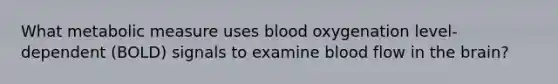 What metabolic measure uses blood oxygenation level-dependent (BOLD) signals to examine blood flow in the brain?