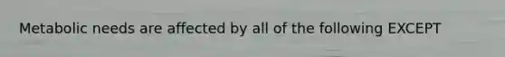 Metabolic needs are affected by all of the following EXCEPT