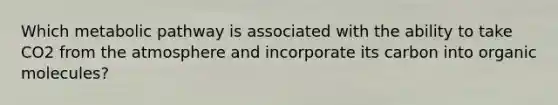 Which metabolic pathway is associated with the ability to take CO2 from the atmosphere and incorporate its carbon into organic molecules?