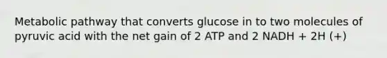 Metabolic pathway that converts glucose in to two molecules of pyruvic acid with the net gain of 2 ATP and 2 NADH + 2H (+)