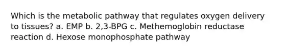 Which is the metabolic pathway that regulates oxygen delivery to tissues? a. EMP b. 2,3-BPG c. Methemoglobin reductase reaction d. Hexose monophosphate pathway