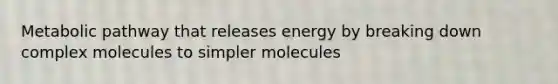 Metabolic pathway that releases energy by breaking down complex molecules to simpler molecules