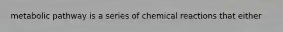 metabolic pathway is a series of chemical reactions that either