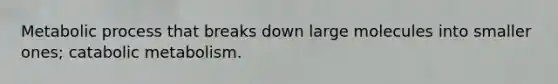 Metabolic process that breaks down large molecules into smaller ones; catabolic metabolism.