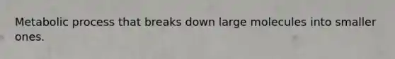 Metabolic process that breaks down large molecules into smaller ones.