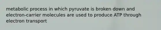 metabolic process in which pyruvate is broken down and electron-carrier molecules are used to produce ATP through electron transport