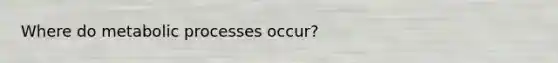 Where do metabolic processes occur?