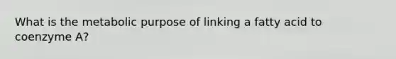 What is the metabolic purpose of linking a fatty acid to coenzyme A?