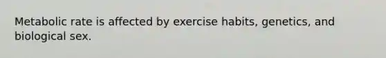 Metabolic rate is affected by exercise habits, genetics, and biological sex.