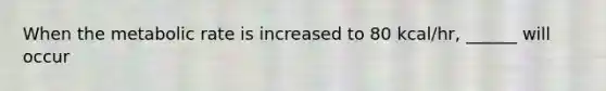 When the metabolic rate is increased to 80 kcal/hr, ______ will occur