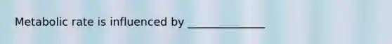 Metabolic rate is influenced by ______________