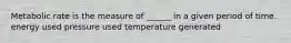 Metabolic rate is the measure of ______ in a given period of time. energy used pressure used temperature generated