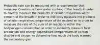 Metabolic rate can be measured with a respirometer that measures Question options:water content of the breath in order to directly measure the products of cellular respiration.water content of the breath in order to indirectly measure the products of cellular respiration.temperature of the expired air in order to measure the rate of the sum of all reactions within the body.oxygen consumption in order to indirectly measure heat production and energy expenditure.temperatures of carbon dioxide and oxygen to determine how much the body warmed the respiratory gas.