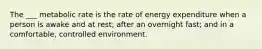 The ___ metabolic rate is the rate of energy expenditure when a person is awake and at rest; after an overnight fast; and in a comfortable, controlled environment.