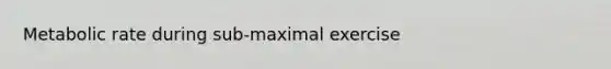 Metabolic rate during sub-maximal exercise