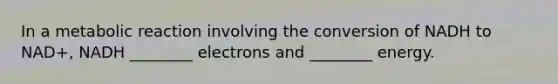 In a metabolic reaction involving the conversion of NADH to NAD+, NADH ________ electrons and ________ energy.