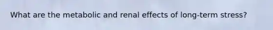 What are the metabolic and renal effects of long-term stress?