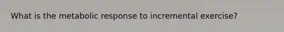 What is the metabolic response to incremental exercise?