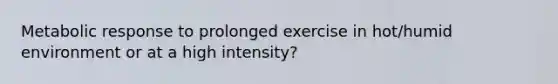 Metabolic response to prolonged exercise in hot/humid environment or at a high intensity?