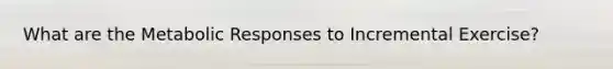 What are the Metabolic Responses to Incremental Exercise?