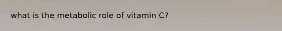 what is the metabolic role of vitamin C?