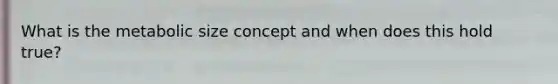 What is the metabolic size concept and when does this hold true?