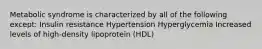 Metabolic syndrome is characterized by all of the following except: Insulin resistance Hypertension Hyperglycemia Increased levels of high-density lipoprotein (HDL)