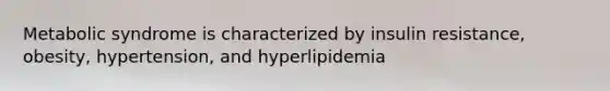 Metabolic syndrome is characterized by insulin resistance, obesity, hypertension, and hyperlipidemia