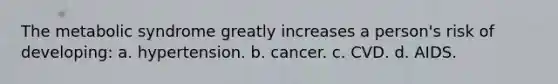 The metabolic syndrome greatly increases a person's risk of developing: a. hypertension. b. cancer. c. CVD. d. AIDS.