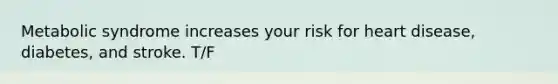 Metabolic syndrome increases your risk for heart disease, diabetes, and stroke. T/F