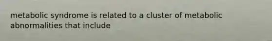 metabolic syndrome is related to a cluster of metabolic abnormalities that include
