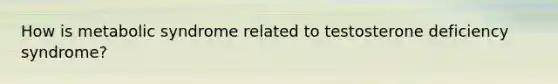 How is metabolic syndrome related to testosterone deficiency syndrome?