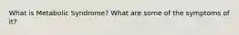 What is Metabolic Syndrome? What are some of the symptoms of it?