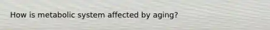 How is metabolic system affected by aging?