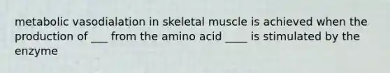 metabolic vasodialation in skeletal muscle is achieved when the production of ___ from the amino acid ____ is stimulated by the enzyme