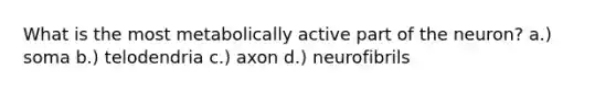 What is the most metabolically active part of the neuron? a.) soma b.) telodendria c.) axon d.) neurofibrils