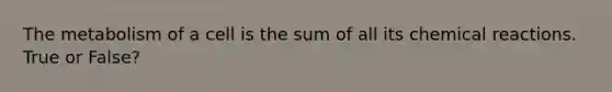 The metabolism of a cell is the sum of all its <a href='https://www.questionai.com/knowledge/kc6NTom4Ep-chemical-reactions' class='anchor-knowledge'>chemical reactions</a>. True or False?