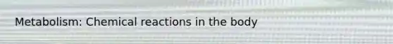 Metabolism: Chemical reactions in the body